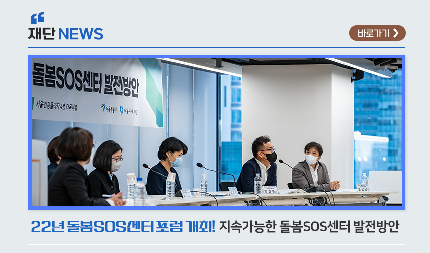 재단 NEWS 22년 돌봄SOS센터 포럼 개최! 지속가능한 돌봄 SOS센터 발전 방안 바로가기
