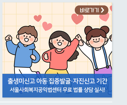 출생미신고 아동 집중발굴·자진신고 기간 서울사회복지공익법센터 무료 법률 상담 실시! 바로가기