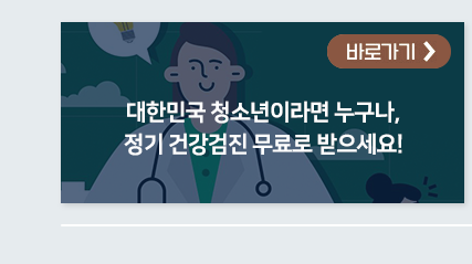 대한민국 청소년이라면 누구나, 정기 건강검진 무료로 받으세요! 바로가기